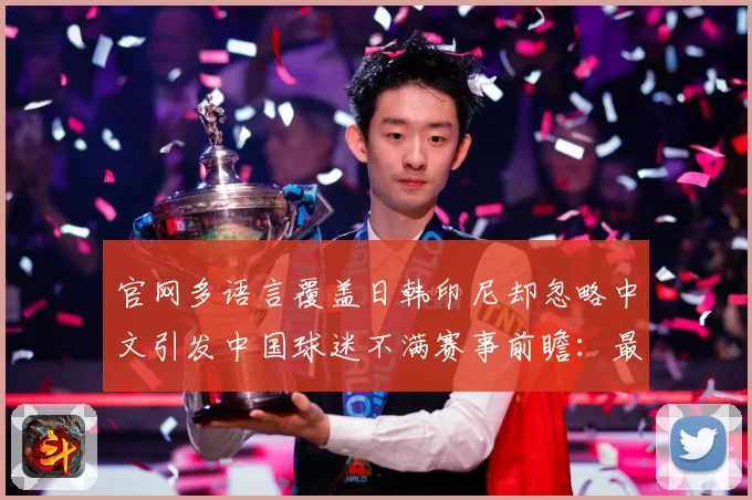 官网多语言覆盖日韩印尼却忽略中文引发中国球迷不满赛事前瞻：最新赛事动态与深度分析