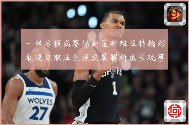 一级方程式赛场新星科维亚特精彩表现与职业生涯发展解析成长观察：最新赛事动态与深度分析