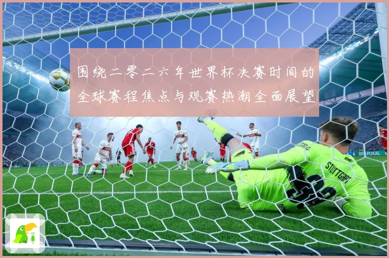 围绕二零二六年世界杯决赛时间的全球赛程焦点与观赛热潮全面展望赛事前瞻：最新赛事动态与深度分析