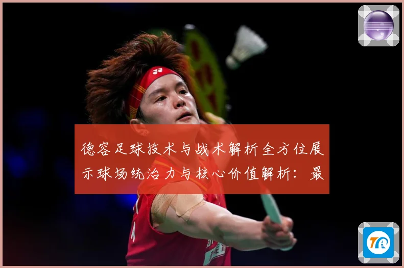 德容足球技术与战术解析全方位展示球场统治力与核心价值解析：最新赛事动态与深度分析