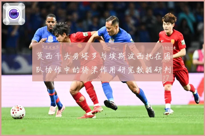 莫西干头劳塔罗与埃斯波西托在团队协作中的桥梁作用研究数据研判：最新赛事动态与深度分析