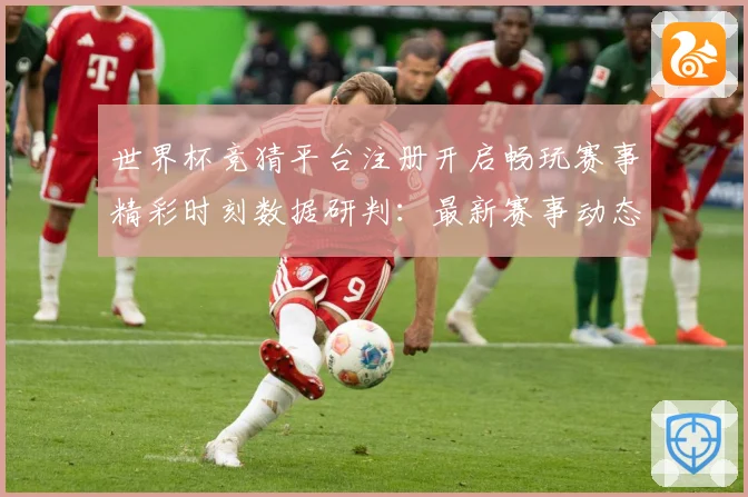 世界杯竞猜平台注册开启畅玩赛事精彩时刻数据研判：最新赛事动态与深度分析