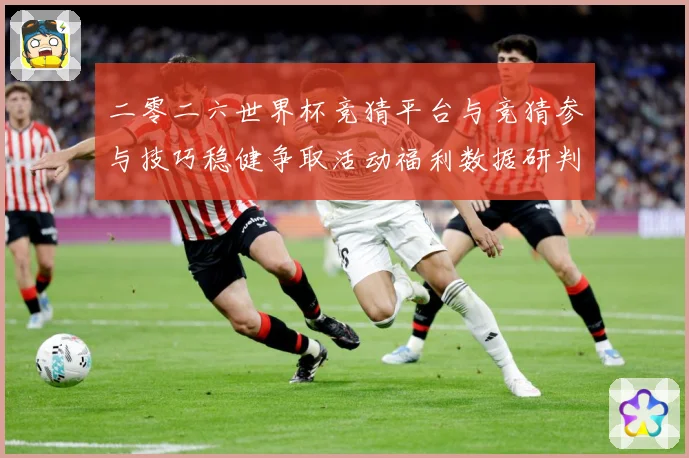 二零二六世界杯竞猜平台与竞猜参与技巧稳健争取活动福利数据研判：最新赛事动态与深度分析