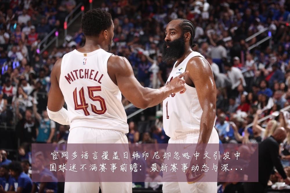 官网多语言覆盖日韩印尼却忽略中文引发中国球迷不满赛事前瞻:最新赛事动态与深度分析