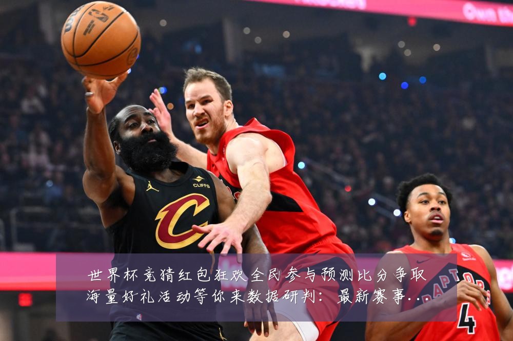 世界杯竞猜红包狂欢全民参与预测比分争取海量好礼活动等你来数据研判：最新赛事动态与深度分析