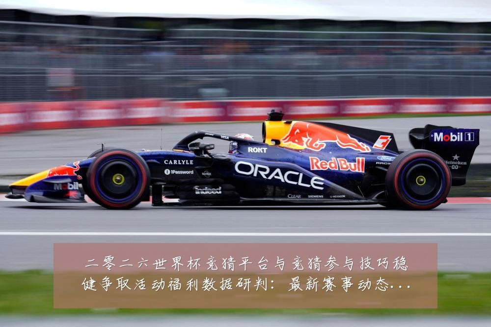 二零二六世界杯竞猜平台与竞猜参与技巧稳健争取活动福利数据研判：最新赛事动态与深度分析