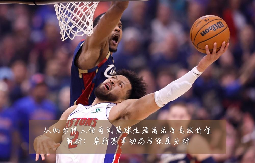 从凯尔特人传奇到篮球生涯高光与竞技价值解析:最新赛事动态与深度分析