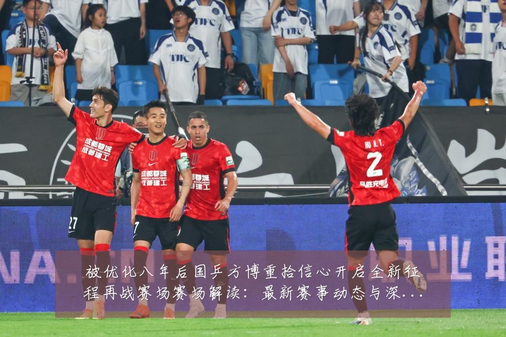 被优化八年后国乒方博重拾信心开启全新征程再战赛场赛场解读：最新赛事动态与深度分析